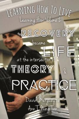 Learning How to Live: Recovery Became Life at the Intersection of Theory and Practice 1