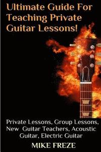 bokomslag The Ultimate Guide For Teaching Private Guitar Lessons! A Guide For Guitar Teachers: Private Lessons, Group Lessons, Advice For New Guitar Teachers, A