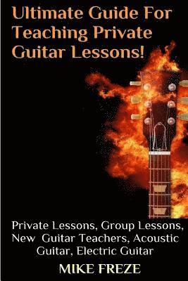 bokomslag The Ultimate Guide For Teaching Private Guitar Lessons! A Guide For Guitar Teachers: Private Lessons, Group Lessons, Advice For New Guitar Teachers, A