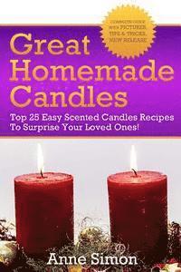 bokomslag Great Homemade Candles: Top 25 Easy Scented Candles Recipes To Surprise Your Loved Ones!