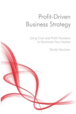Profit-Driven Business Strategy: Using Cost and Profit Numbers to Dominate Your Market