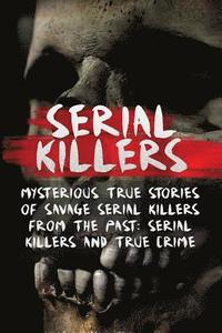 bokomslag Serial Killers: Mysterious True Stories Of Savage Serial Killers From The Past: Serial Killers And True Crime