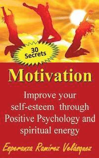 bokomslag Improve your self-esteem through Positive Psychology and spiritual energy 30 secrets: Motivation