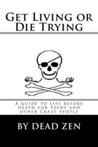 bokomslag Get Living or Die Trying: A Guide to Life Before Death for Teens and Other Crazy People