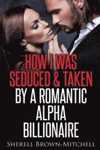 bokomslag How I Was Seduced & Taken By A Romantic Alpha Billionaire