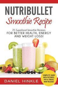 NutriBullet Smoothie Recipe: 25 Superfood Smoothie Recipes For Better Health, Energy and Weight Loss! 1