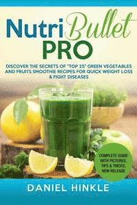 bokomslag NutriBullet PRO: Discover the Secrets of "Top 25" Green Vegetables and Fruits Smoothie Recipes for Quick Weight Loss & Fight Diseases