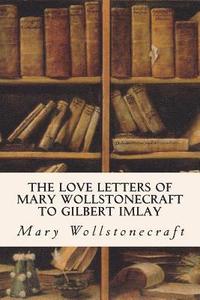 bokomslag The Love Letters of Mary Wollstonecraft to Gilbert Imlay