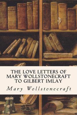 Gilbert Imlay, Mary Wollstonecraft - The Love Letters of Mary Wollstonecraft to Gilbert Imlay, Häftad