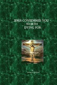 Jesus Considered You Worth Dying For 1