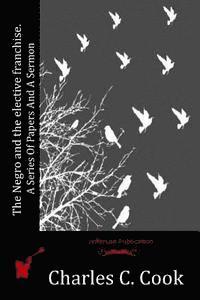 bokomslag The Negro and the elective franchise. A Series Of Papers And A Sermon