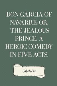 bokomslag Don Garcia of Navarre; Or, the Jealous Prince. A Heroic Comedy in Five Acts.