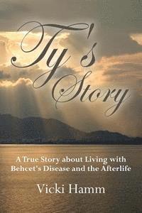 Ty's Story: A True Story about Living with Behcet's Disease and the Afterlife 1