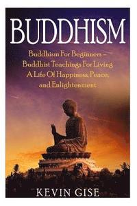 bokomslag Buddhism: Buddhism For Beginners - Buddhist Teachings For Living A Life Of Happiness, Peace, and Enlightenment (Buddhism Rituals