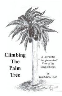 bokomslag Climbing The Palm Tree: A Literalistic "Un-Opinionated" View of the Song of Songs