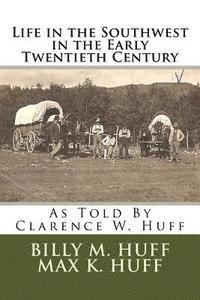 Max K. Huff, Billy M. Huff - Life in the Southwest in the Early Twentieth Century: As Told By Clarence W. Huff, Häftad