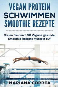 bokomslag VEGAN PROTEIN SCHWIMMEN SMOOTHIE Rezepte: Bauen Sie durch 50 Vegane gesunde Smoothie Rezepte Muskeln auf