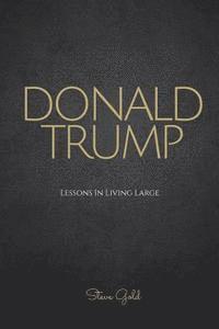 bokomslag Donald Trump: Lessons In Living Large - The Biography & Lessons Of Donald Trump