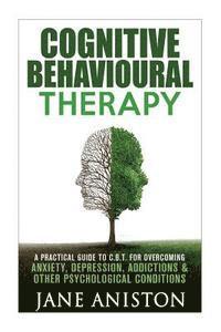 bokomslag Cognitive Behavioural Therapy (CBT): A Practical Guide To CBT For Overcoming Anxiety, Depression, Addictions & Other Psychological Conditions