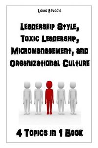 bokomslag Leadership Style, Toxic Leadership, Micromanagement, and Organizational Culture: 4 Topics in 1 Book