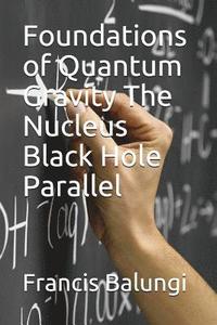 bokomslag Foundations of Quantum Gravity The Nucleus Black Hole Parallel