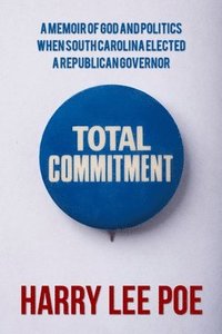 bokomslag Total Commitment: A Memoir of God and Politics When South Carolina Elected a Republican Governor