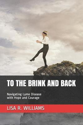 To the Brink and Back: Navigating Lyme Disease with Hope and Courage 1