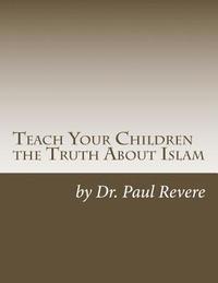 bokomslag Teach Your Children the Truth About Islam: Parents & Teachers: Safeguard Your Families Against Miseducated Media & Apologist Educators