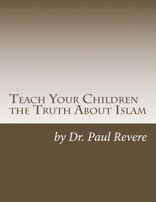 Teach Your Children the Truth About Islam: Parents & Teachers: Safeguard Your Families Against Miseducated Media & Apologist Educators 1