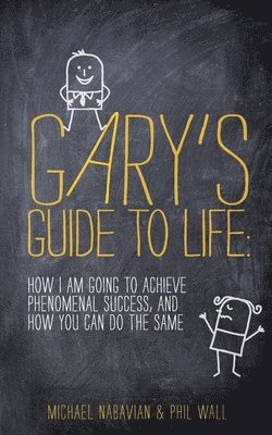 Gary's Guide to Life: How I Am Going to Achieve Phenomenal Success, and How You Can Do the Same