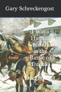 bokomslag I Was a Hessian Grenadier at the Battle of Trenton: Dec. 26, 1776
