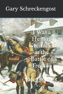 I Was a Hessian Grenadier at the Battle of Trenton: Dec. 26, 1776 1