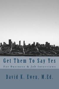 bokomslag Get Them To Say Yes: For Business & Job Interviews