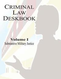 bokomslag Criminal Law Deskbook: Volume I - Substantive Military Justice