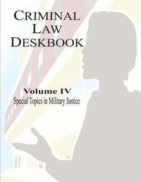 bokomslag Criminal Law Deskbook: Volume IV - Special Topics in Military Justice