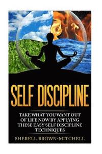 bokomslag Self Discipline: Take What You Want Out Of Life Now By Applying These Easy Self