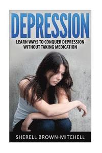 bokomslag Depression: Learn Ways To Conquer Depression Without Taking Medication