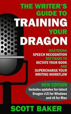 Scott Baker - The Writer's Guide to Training Your Dragon: Using Speech Recognition Software to Dictate Your Book and Supercharge Your Writing Workflow, Häftad
