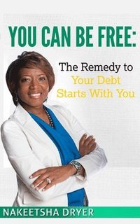 bokomslag You Can Be Free: The Remedy to Your Debt Starts With You