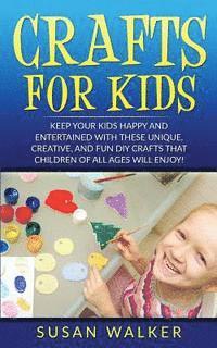 bokomslag Crafts for Kids: Keep Your Kids Happy and Entertained with These Unique, Creative, and Fun DIY Crafts That Children of All Ages Will Enjoy!