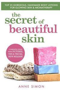 bokomslag The Secret Of Beautiful Skin: Top 25 Gorgeous, Handmade Body Lotions For Glowing Skin & Aromatherapy