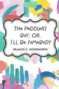 bokomslag The Peddler's Boy; Or, I'll Be Somebody