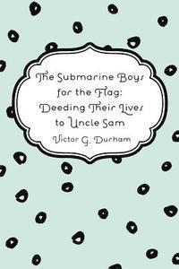 bokomslag The Submarine Boys for the Flag: Deeding Their Lives to Uncle Sam