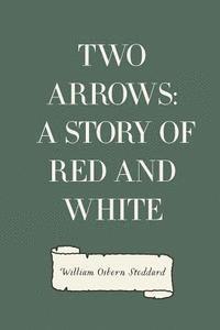 William Osborn Stoddard - Two Arrows: A Story of Red and White, Häftad