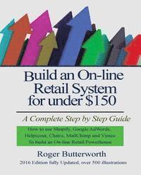 bokomslag Build an Online Retail System for under $150: A Complete Step by Step Guide on how to use Shopify, Google AdWords, Helpscout, Chatra, MailChimp and Vi