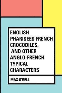bokomslag English Pharisees French Crocodiles, and Other Anglo-French Typical Characters