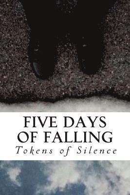 Tokens of Silence - Five Days of Falling: A Compendium of Souls Dissolved Into Words, Häftad