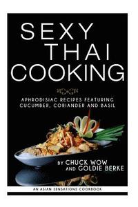 bokomslag Sexy Thai Cooking: Aphrodisiac Recipes featuring Cucumber, Coriander and Basil