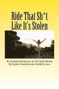 Kyndra Sunshine - Ride That Sh*t Like It's Stolen.: My Unexpected Journey to the Spirit Realm, Häftad