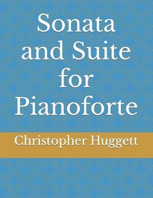Christopher Huggett - Sonata and Suite for Pianoforte, Häftad